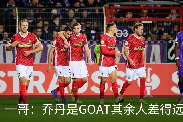 一哥：乔丹是GOAT其余人差得远 第二我选科比因詹姆斯跳投不稳